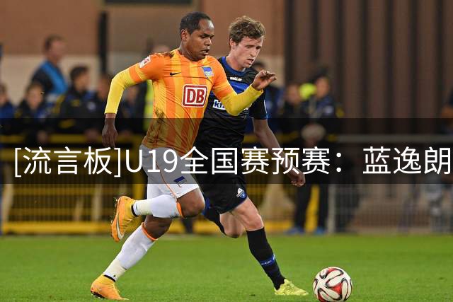 [流言板]U19全国赛预赛：蓝逸朗27分，深圳U19以83-72战胜北京U19